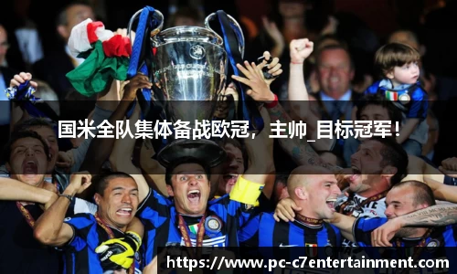 国米全队集体备战欧冠，主帅_目标冠军！
