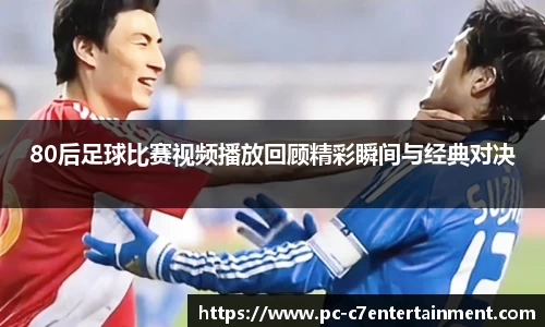 80后足球比赛视频播放回顾精彩瞬间与经典对决