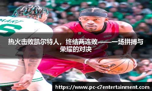 热火击败凯尔特人，终结两连败——一场拼搏与荣耀的对决