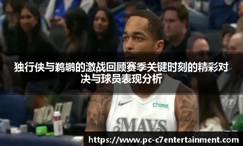 独行侠与鹈鹕的激战回顾赛季关键时刻的精彩对决与球员表现分析