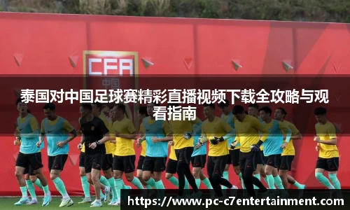 泰国对中国足球赛精彩直播视频下载全攻略与观看指南