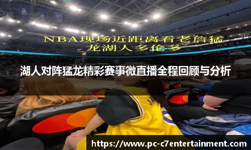 湖人对阵猛龙精彩赛事微直播全程回顾与分析