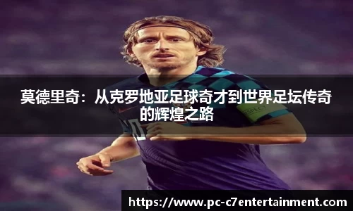 莫德里奇：从克罗地亚足球奇才到世界足坛传奇的辉煌之路