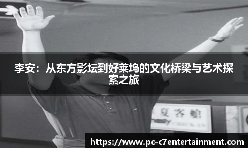 李安：从东方影坛到好莱坞的文化桥梁与艺术探索之旅