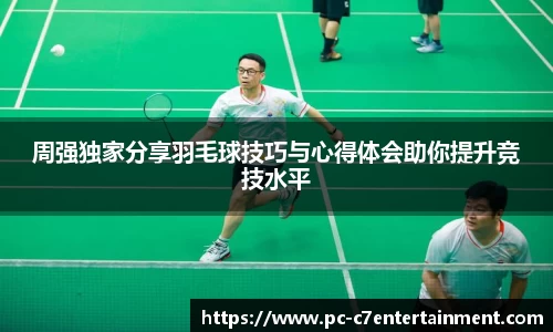 周强独家分享羽毛球技巧与心得体会助你提升竞技水平